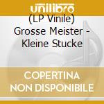 (LP Vinile) Grosse Meister - Kleine Stucke lp vinile di Grosse Meister