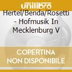 Hertel/Benda/Rosetti - Hofmusik In Mecklenburg V cd musicale di Hertel/Benda/Rosetti
