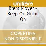Brent Moyer - Keep On Going On cd musicale di Brent Moyer