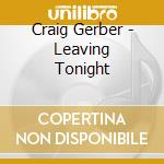 Craig Gerber - Leaving Tonight cd musicale di Craig Gerber