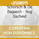 Schorsch & De Bagasch - Sog Gscheid cd musicale di Schorsch & De Bagasch