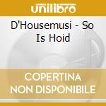 D'Housemusi - So Is Hoid cd musicale di D'Housemusi