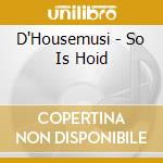D'Housemusi - So Is Hoid cd