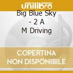 Big Blue Sky - 2 A M Driving cd musicale di Big Blue Sky