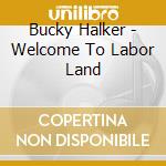 Bucky Halker - Welcome To Labor Land cd