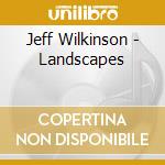 Jeff Wilkinson - Landscapes cd musicale di Wilkinson Jeff