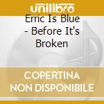 Erric Is Blue - Before It's Broken cd musicale di Erric Is Blue