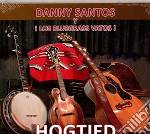 Danny Santos Y Los Bluegrass Vatos - Hogtied cd musicale di Danny Santos Y Los Bluegrass Vatos