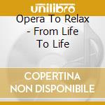 Opera To Relax - From Life To Life cd
