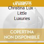 Christina Lux - Little Luxuries cd musicale di Christina Lux