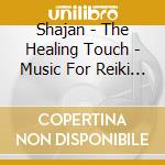 Shajan - The Healing Touch - Music For Reiki And cd musicale di SHAJAN