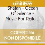 Shajan - Ocean Of Silence - Music For Reiki And M cd musicale di SHAJAN