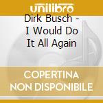 Dirk Busch - I Would Do It All Again cd musicale di Dirk Busch