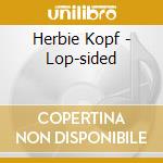 Herbie Kopf - Lop-sided cd musicale di Herbie Kopf