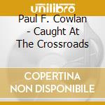 Paul F. Cowlan - Caught At The Crossroads cd