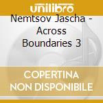 Nemtsov Jascha - Across Boundaries 3 cd