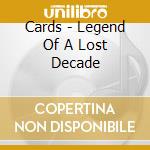 Cards - Legend Of A Lost Decade cd musicale di Cards