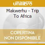 Makwerhu - Trip To Africa cd