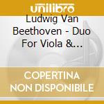 Ludwig Van Beethoven - Duo For Viola & Violoncel cd musicale di Ludwig Van Beethoven