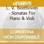 L. V. Beethoven - Sonatas For Piano & Violi cd musicale di L. V. Beethoven