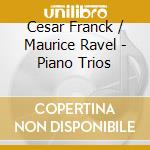 Cesar Franck / Maurice Ravel - Piano Trios cd musicale di Cesar Franck / Maurice Ravel