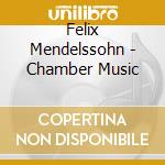 Felix Mendelssohn - Chamber Music cd musicale di Felix Mendelssohn