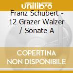 Franz Schubert - 12 Grazer Walzer / Sonate A cd musicale di Franz Schubert