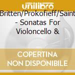 Britten/Prokofieff/Saint - Sonatas For Violoncello & cd musicale di Britten/Prokofieff/Saint