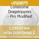 Lonesome Dragstrippers - Pro Modified cd musicale di Lonesome Dragstrippers