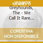 Greyhounds, The - We Call It Rare Rock 'N' Roll cd