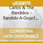 Carlos & The Bandidos - Bandido-A-Gogo! (Best Of) cd musicale di Carlos & The Bandidos
