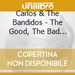 Carlos & The Bandidos - The Good, The Bad & The B cd musicale di Carlos & The Bandidos