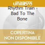 Rhythm Train - Bad To The Bone cd