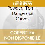 Powder, Tom - Dangerous Curves cd musicale di Powder, Tom