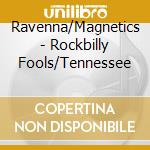 Ravenna/Magnetics - Rockbilly Fools/Tennessee cd musicale di Ravenna/Magnetics