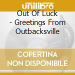 Out Of Luck - Greetings From Outbacksville cd musicale di Out Of Luck