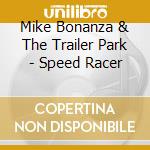 Mike Bonanza & The Trailer Park - Speed Racer cd musicale di Bonanza Mike &The Trailer Park