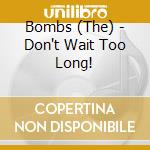 Bombs (The) - Don't Wait Too Long! cd