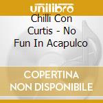 Chilli Con Curtis - No Fun In Acapulco cd