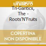 Tri-Gantics, The - Roots'N'Fruits cd