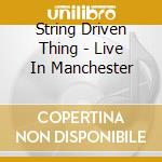 String Driven Thing - Live In Manchester cd musicale di String Driven Thing