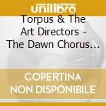 Torpus & The Art Directors - The Dawn Chorus (Digipack) cd musicale di Torpus & The Art Directors
