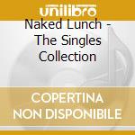 Naked Lunch - The Singles Collection cd musicale di Naked Lunch
