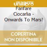 Fanfare Ciocarlia - Onwards To Mars! cd musicale di Fanfare Ciocarlia