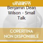 Benjamin Dean Wilson - Small Talk cd musicale di Benjamin Dean Wilson