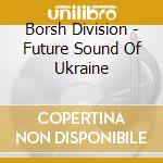 Borsh Division - Future Sound Of Ukraine cd