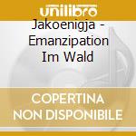 Jakoenigja - Emanzipation Im Wald cd