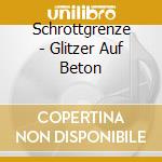 Schrottgrenze - Glitzer Auf Beton cd