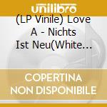 (LP Vinile) Love A - Nichts Ist Neu(White Vinyl) vinile
