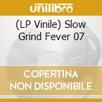 (LP Vinile) Slow Grind Fever 07 vinile
